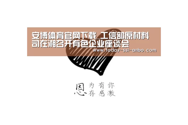 安博体育官网下载_工信部原材料司在湘召开有色企业座谈会(图2) 安博体育官网下载